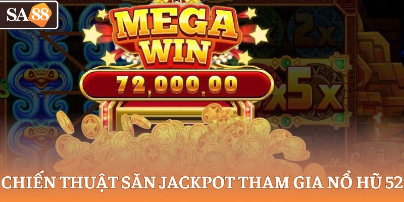 Chiến thuật săn Jackpot khi tham gia nổ hũ 52