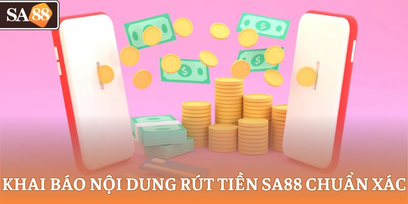 Khai báo nội dung rút tiền SA88 chuẩn xác